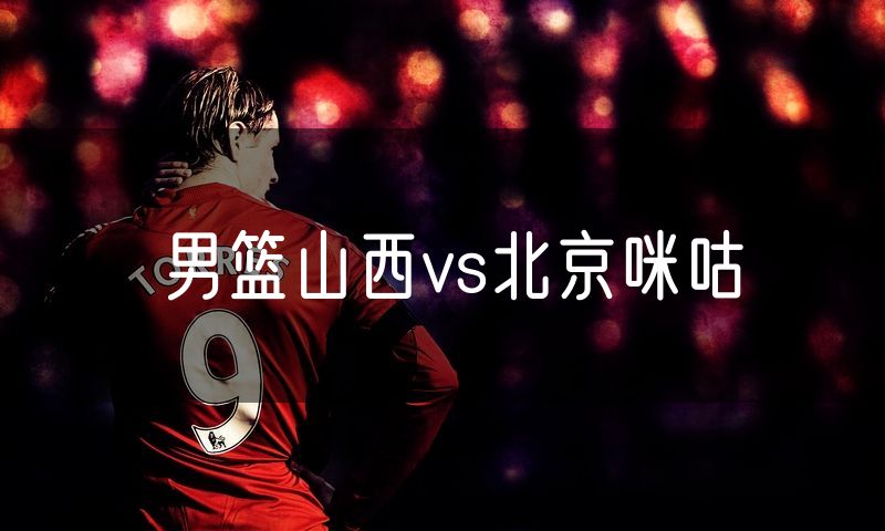 男篮山西vs北京咪咕