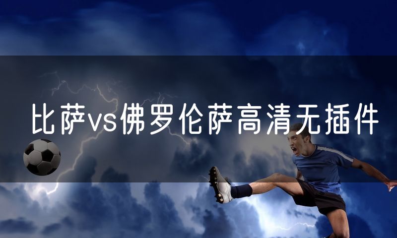 比萨vs佛罗伦萨高清无插件 比萨vs佛罗伦萨高清无插件