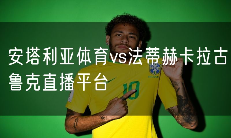 安塔利亚体育vs法蒂赫卡拉古鲁克直播平台