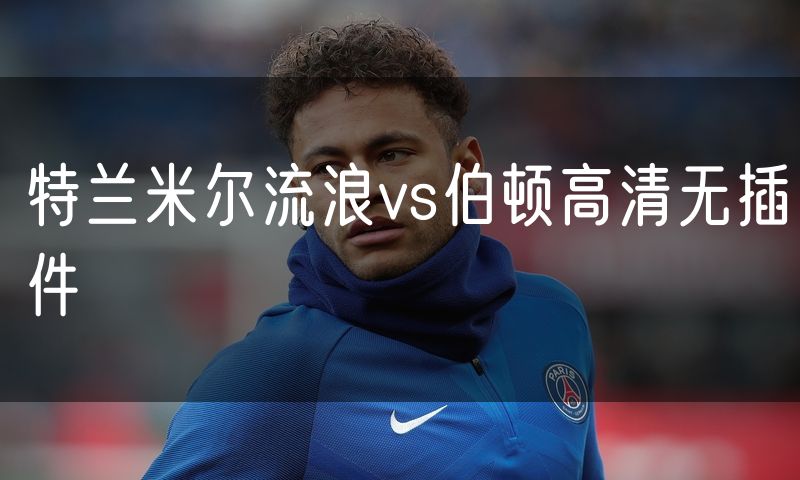 特兰米尔流浪vs伯顿高清无插件 特兰米尔流浪vs伯顿高清无插件