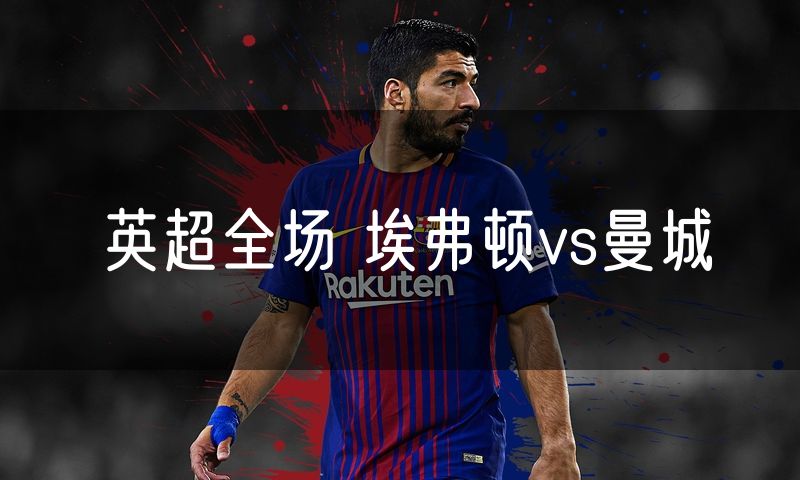英超全场 埃弗顿vs曼城