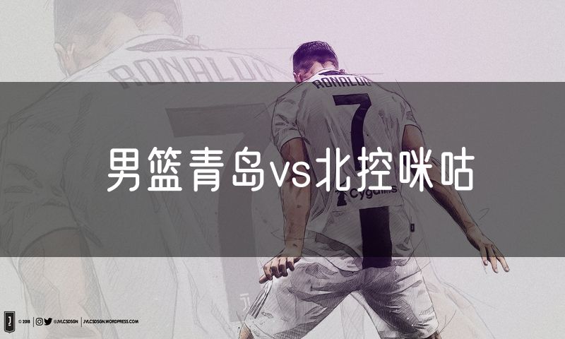 男篮青岛vs北控咪咕