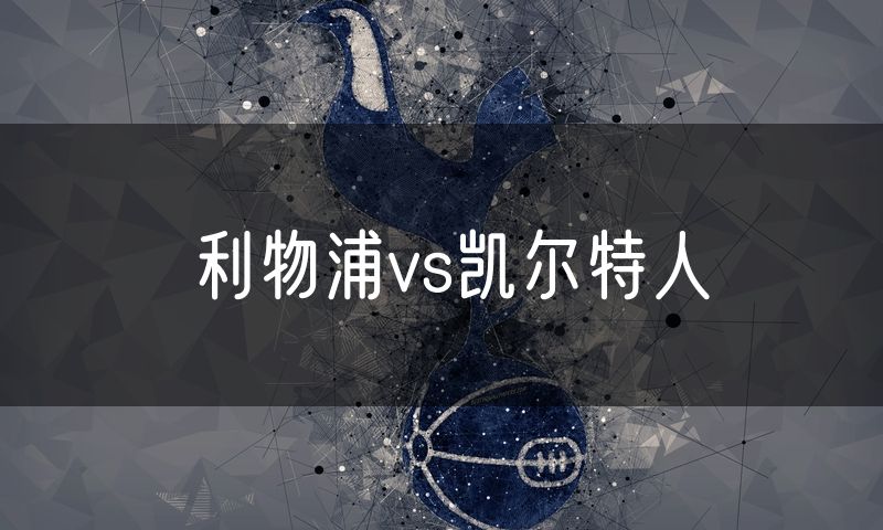 利物浦vs凯尔特人 利物浦vs凯尔特人