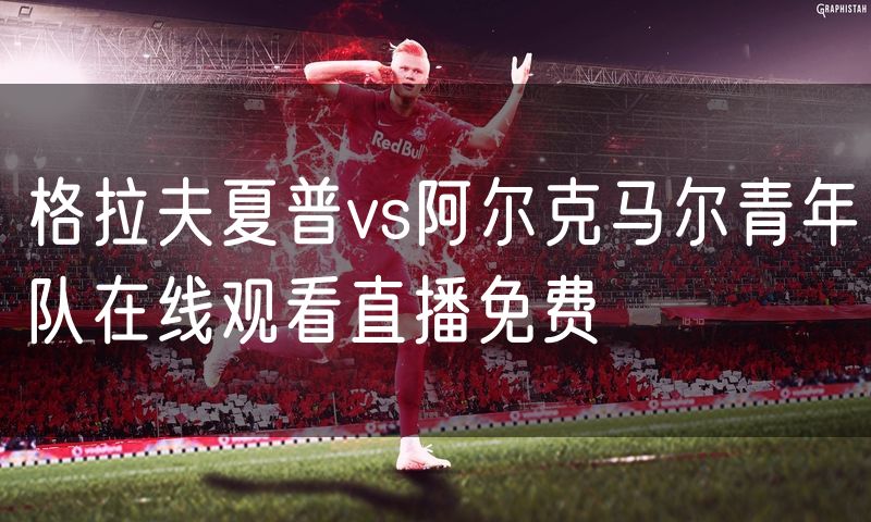 格拉夫夏普vs阿尔克马尔青年队在线观看直播免费