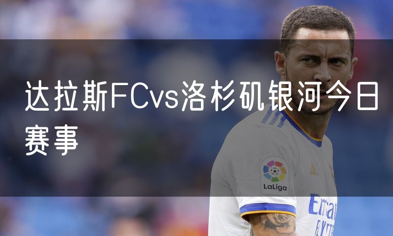 达拉斯FCvs洛杉矶银河今日赛事