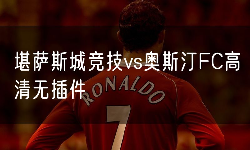 堪萨斯城竞技vs奥斯汀FC高清无插件