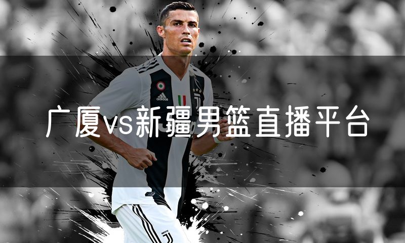 广厦vs新疆男篮直播平台