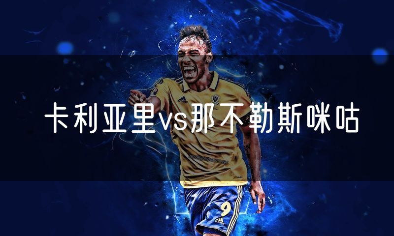 卡利亚里vs那不勒斯咪咕