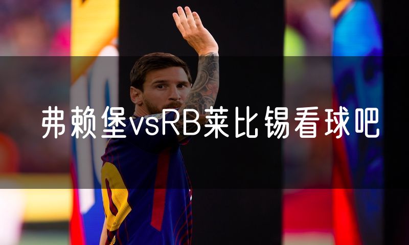 弗赖堡vsRB莱比锡看球吧