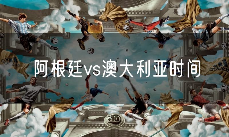 阿根廷vs澳大利亚时间