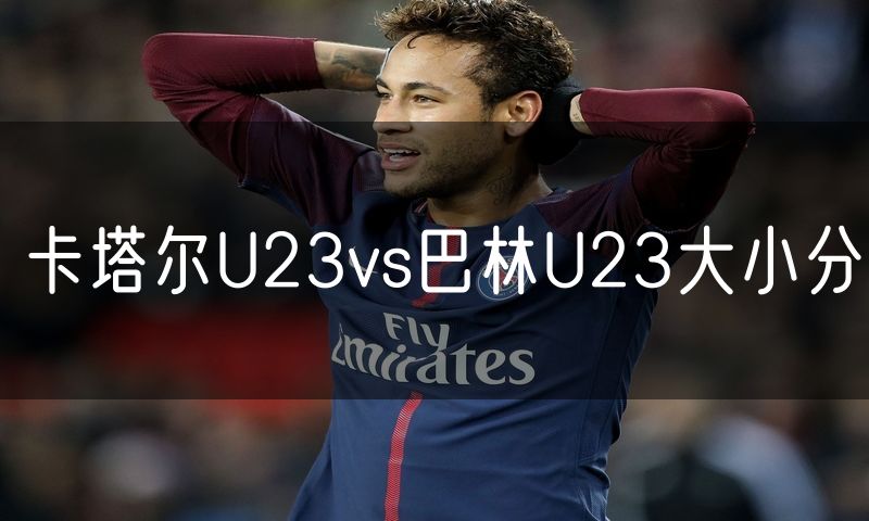 卡塔尔U23vs巴林U23大小分
