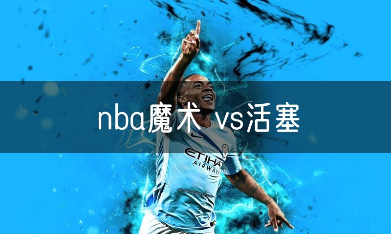 nba魔术 vs活塞 nba魔术 vs活塞