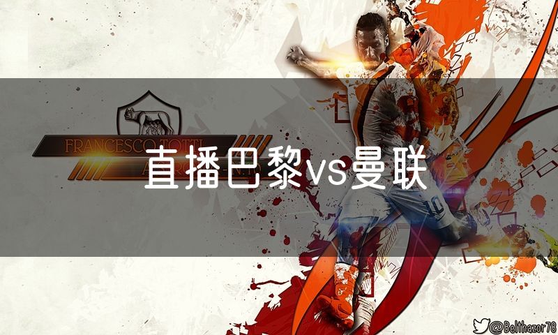 直播巴黎vs曼联