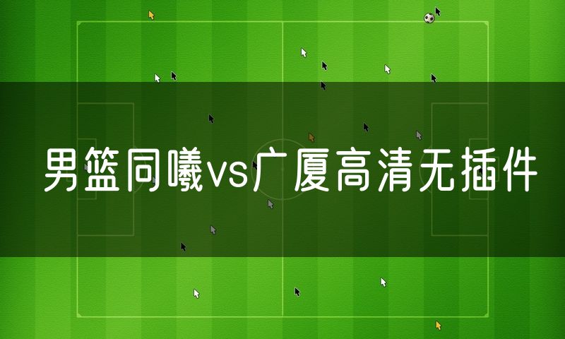 男篮同曦vs广厦高清无插件