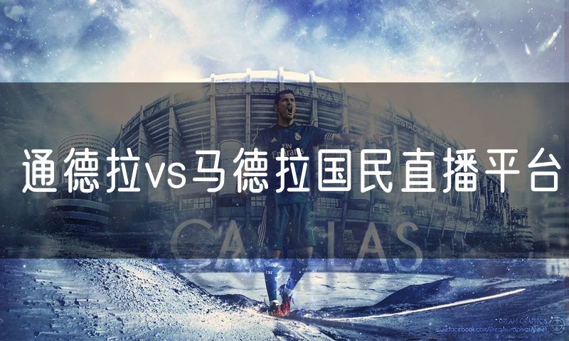 通德拉vs马德拉国民直播平台 通德拉vs马德拉国民直播平台