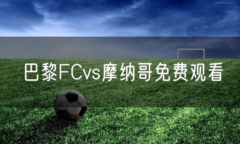 巴黎FCvs摩纳哥免费观看