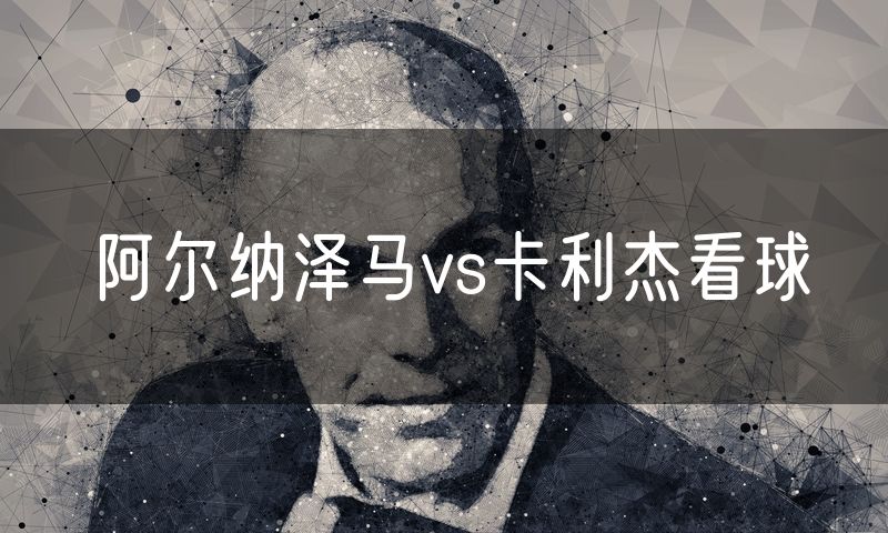 阿尔纳泽马vs卡利杰看球