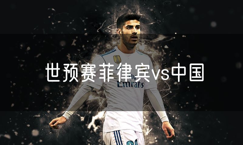 世预赛菲律宾vs中国