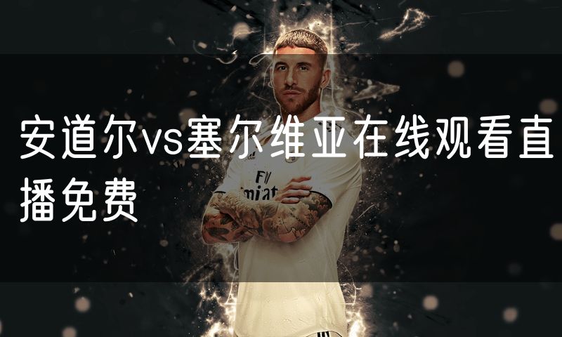 安道尔vs塞尔维亚在线观看直播免费