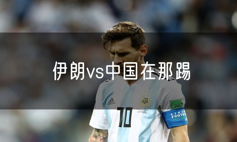 伊朗vs中国在那踢