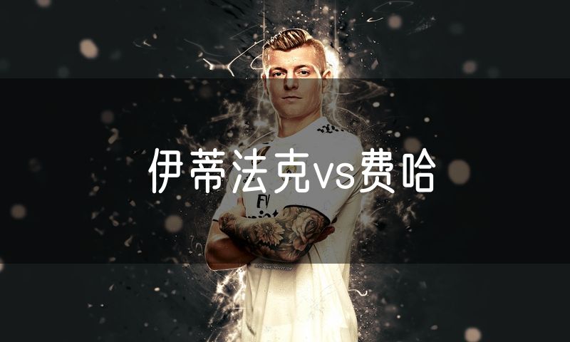 伊蒂法克vs费哈