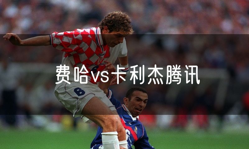 费哈vs卡利杰腾讯