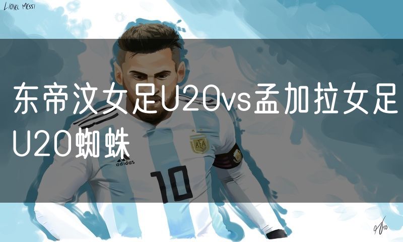 东帝汶女足U20vs孟加拉女足U20蜘蛛 东帝汶女足U20vs孟加拉女足U20蜘蛛
