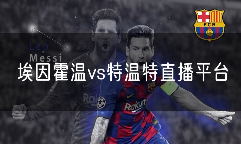 埃因霍温vs特温特直播平台 埃因霍温vs特温特直播平台