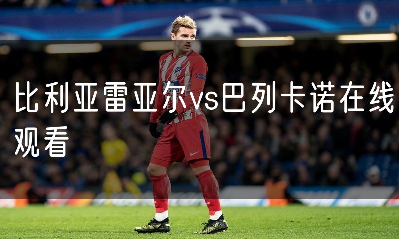 比利亚雷亚尔vs巴列卡诺在线观看 比利亚雷亚尔vs巴列卡诺在线观看