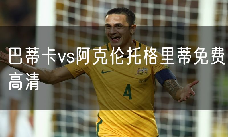 巴蒂卡vs阿克伦托格里蒂免费高清 巴蒂卡vs阿克伦托格里蒂免费高清