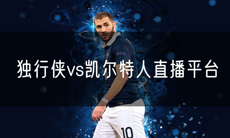 独行侠vs凯尔特人直播平台