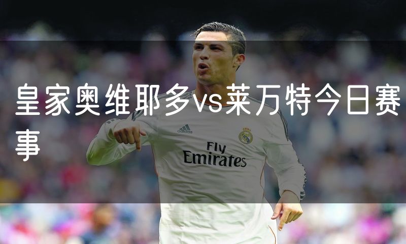 皇家奥维耶多vs莱万特今日赛事