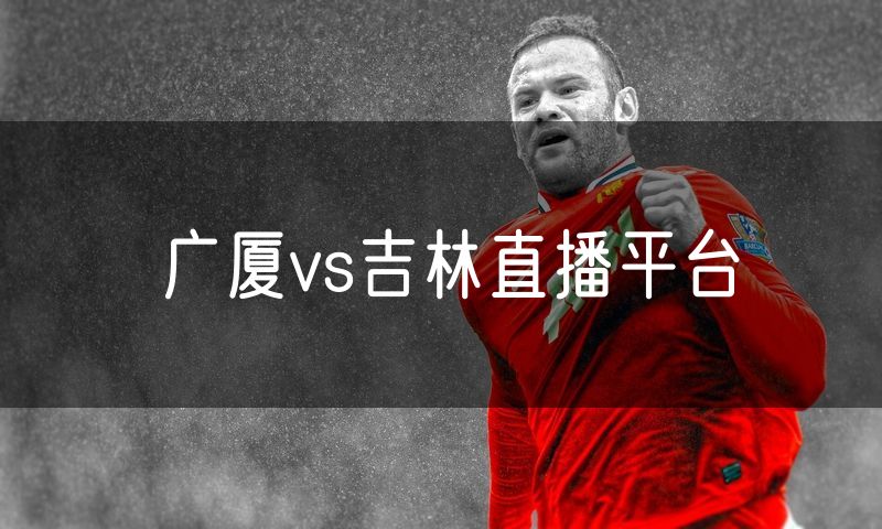 广厦vs吉林直播平台 广厦vs吉林直播平台