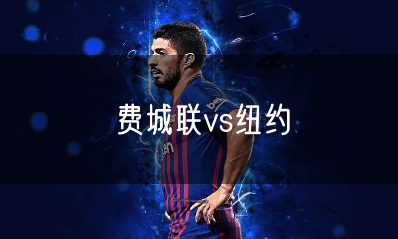 费城联vs纽约