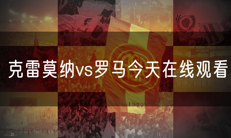 克雷莫纳vs罗马今天在线观看
