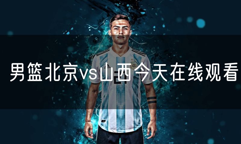 男篮北京vs山西今天在线观看