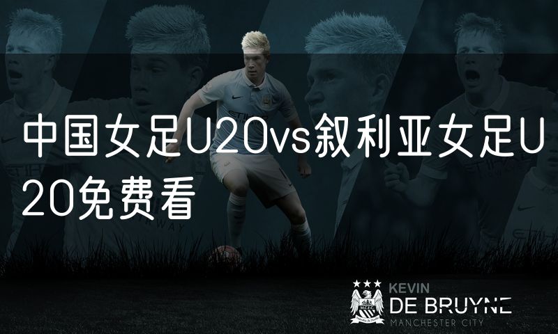 中国女足U20vs叙利亚女足U20免费看 中国女足U20vs叙利亚女足U20免费看
