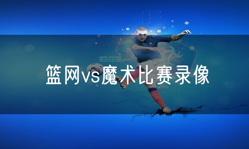 篮网vs魔术比赛录像