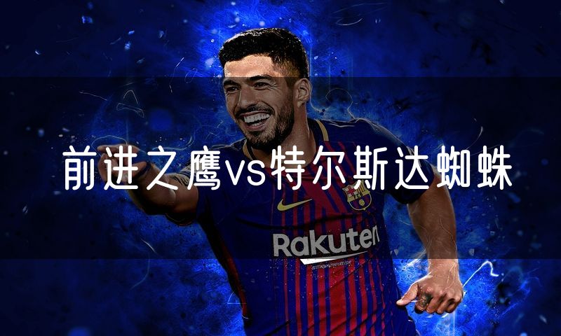 前进之鹰vs特尔斯达蜘蛛 前进之鹰vs特尔斯达蜘蛛