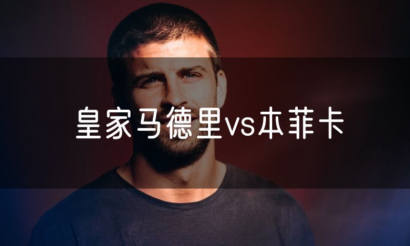 皇家马德里vs本菲卡 皇家马德里vs本菲卡