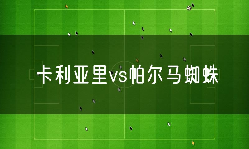 卡利亚里vs帕尔马蜘蛛 卡利亚里vs帕尔马蜘蛛