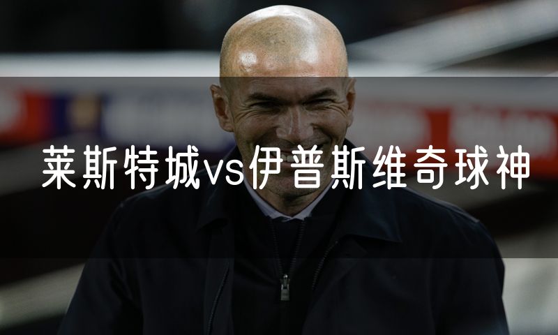 莱斯特城vs伊普斯维奇球神