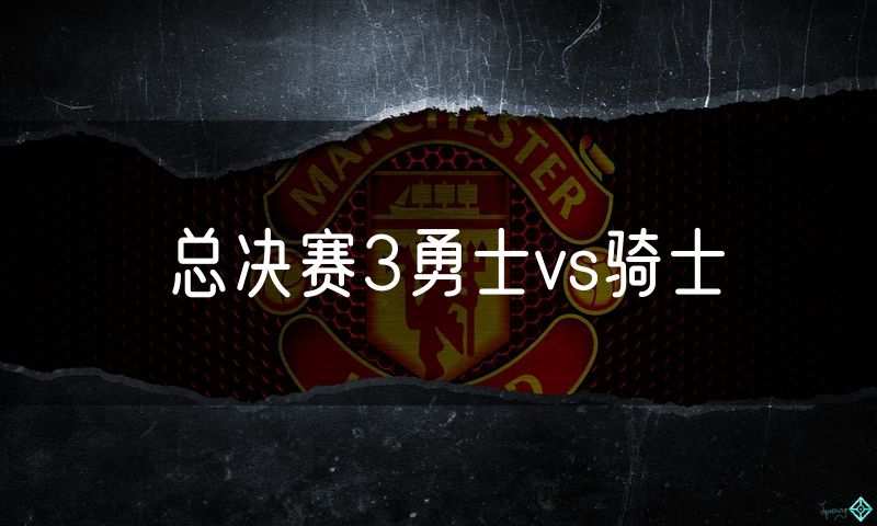 总决赛3勇士vs骑士