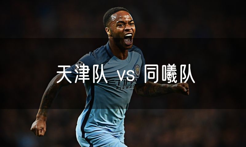 天津队 vs 同曦队 天津队 vs 同曦队