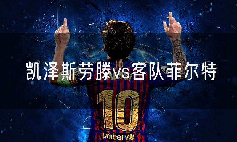 凯泽斯劳滕vs客队菲尔特 凯泽斯劳滕vs客队菲尔特