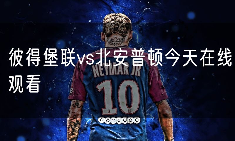 彼得堡联vs北安普顿今天在线观看