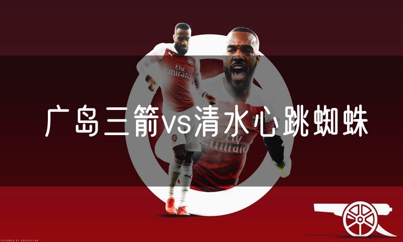 广岛三箭vs清水心跳蜘蛛 广岛三箭vs清水心跳蜘蛛
