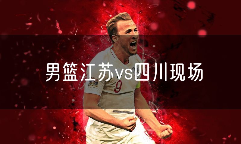 男篮江苏vs四川现场