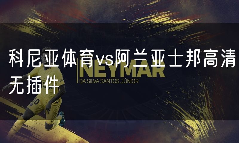 科尼亚体育vs阿兰亚士邦高清无插件 科尼亚体育vs阿兰亚士邦高清无插件