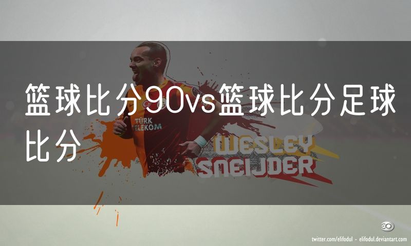 篮球比分90vs篮球比分足球比分 篮球比分90vs篮球比分足球比分